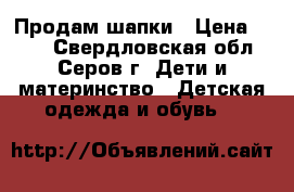 Продам шапки › Цена ­ 200 - Свердловская обл., Серов г. Дети и материнство » Детская одежда и обувь   